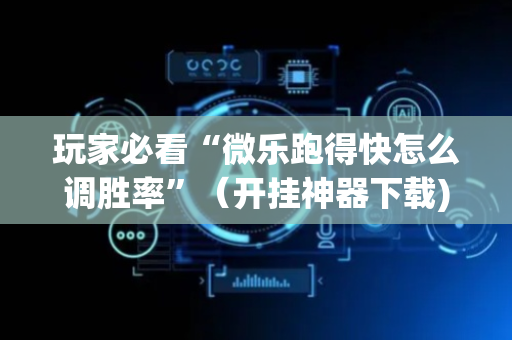 玩家必看“微乐跑得快怎么调胜率”（开挂神器下载)
