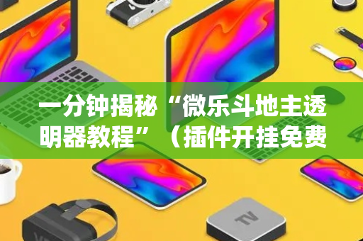 一分钟揭秘“微乐斗地主透明器教程”（插件开挂免费AI)