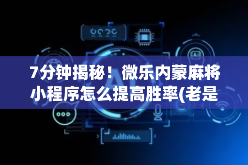 7分钟揭秘！微乐内蒙麻将小程序怎么提高胜率(老是输怎么回事)
