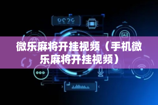 微乐麻将开挂视频（手机微乐麻将开挂视频）