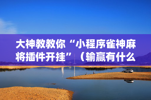 大神教教你“小程序雀神麻将插件开挂”（输赢有什么规律)