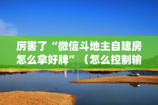 厉害了“微信斗地主自建房怎么拿好牌”（怎么控制输赢)