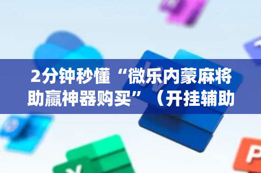 2分钟秒懂“微乐内蒙麻将助赢神器购买”（开挂辅助器插件)