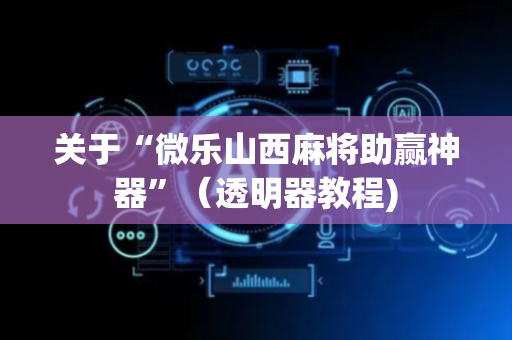关于“微乐山西麻将助赢神器”（透明器教程)