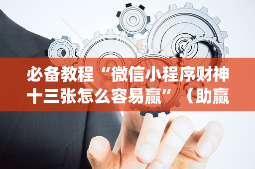 必备教程“微信小程序财神十三张怎么容易赢”（助赢神器)