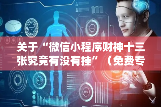 关于“微信小程序财神十三张究竟有没有挂”（免费专用神器)