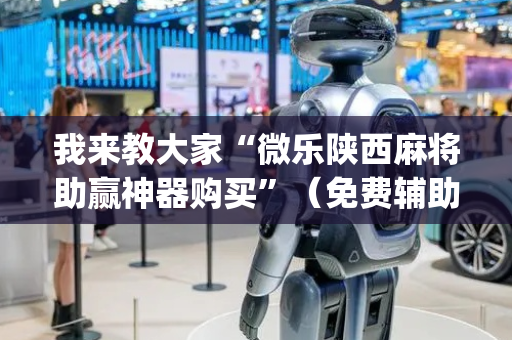 我来教大家“微乐陕西麻将助赢神器购买”（免费辅助)