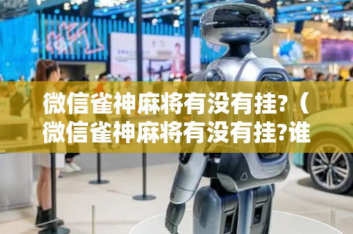 微信雀神麻将有没有挂?（微信雀神麻将有没有挂?谁知道）