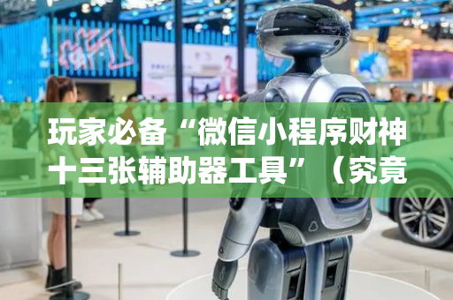 玩家必备“微信小程序财神十三张辅助器工具”（究竟是不是有挂)