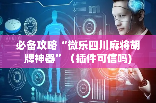 必备攻略“微乐四川麻将胡牌神器”（插件可信吗)