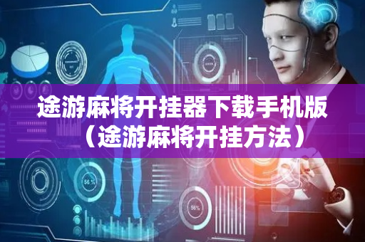 途游麻将开挂器下载手机版（途游麻将开挂方法）