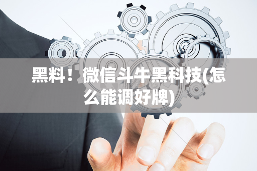 黑料！微信斗牛黑科技(怎么能调好牌)