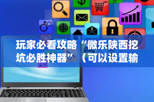 玩家必看攻略“微乐陕西挖坑必胜神器”（可以设置输赢吗)
