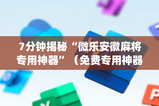 7分钟揭秘“微乐安徽麻将专用神器”（免费专用神器)