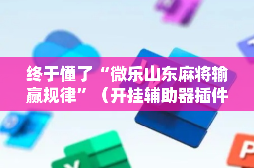 终于懂了“微乐山东麻将输赢规律”（开挂辅助器插件)