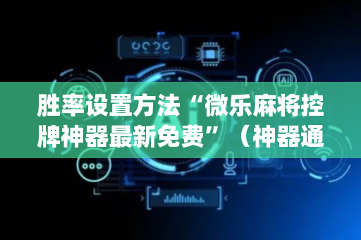 胜率设置方法“微乐麻将控牌神器最新免费”（神器通用版)