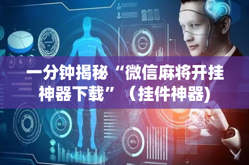 一分钟揭秘“微信麻将开挂神器下载”（挂件神器)