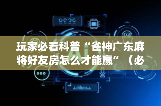 玩家必看科普“雀神广东麻将好友房怎么才能赢”（必赢神器辅助器)