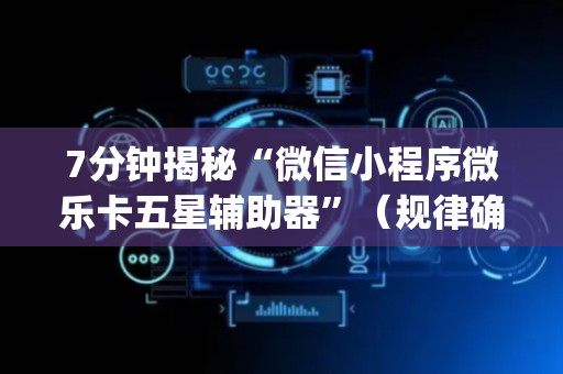 7分钟揭秘“微信小程序微乐卡五星辅助器”（规律确实有挂)