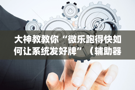 大神教教你“微乐跑得快如何让系统发好牌”（辅助器插件)