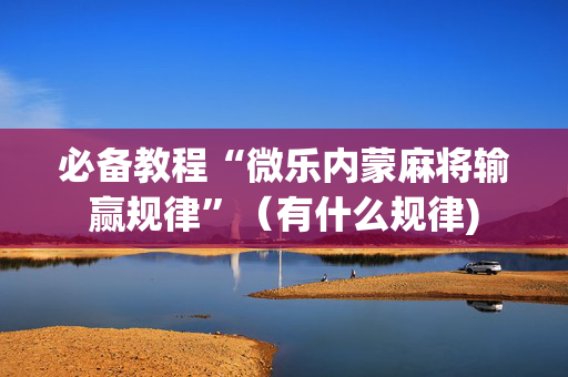 必备教程“微乐内蒙麻将输赢规律”（有什么规律)