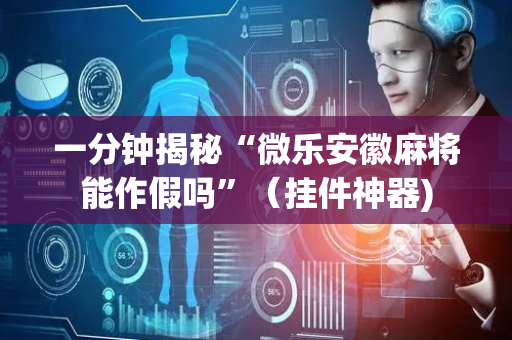 一分钟揭秘“微乐安徽麻将能作假吗”（挂件神器)