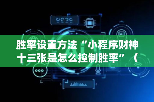 胜率设置方法“小程序财神十三张是怎么控制胜率”（有没有猫腻)