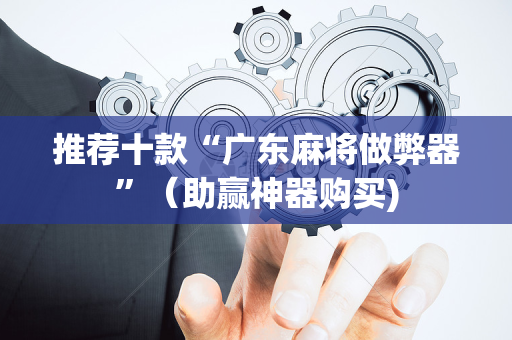 推荐十款“广东麻将做弊器”（助赢神器购买)