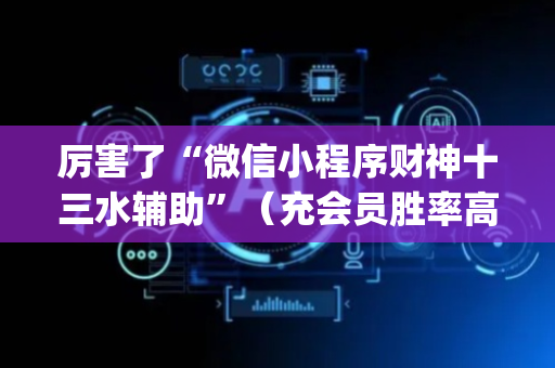 厉害了“微信小程序财神十三水辅助”（充会员胜率高)