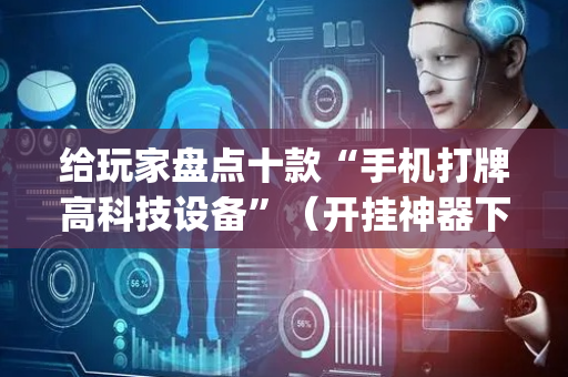 给玩家盘点十款“手机打牌高科技设备”（开挂神器下载)