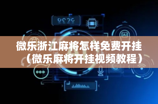 微乐浙江麻将怎样免费开挂（微乐麻将开挂视频教程）