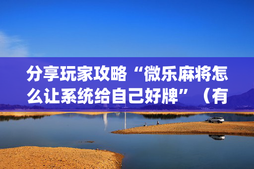 分享玩家攻略“微乐麻将怎么让系统给自己好牌”（有没有猫腻)