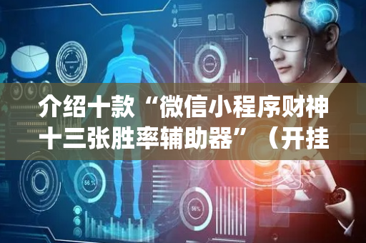 介绍十款“微信小程序财神十三张胜率辅助器”（开挂辅助器脚本)