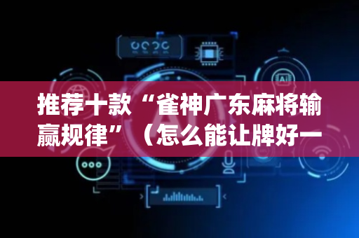 推荐十款“雀神广东麻将输赢规律”（怎么能让牌好一点)