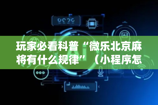 玩家必看科普“微乐北京麻将有什么规律”（小程序怎么才会赢)