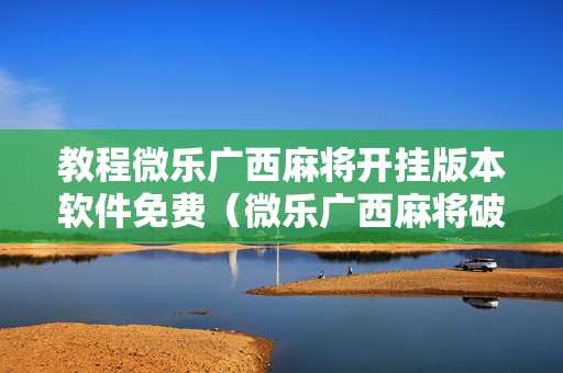 教程微乐广西麻将开挂版本软件免费（微乐广西麻将破解器）