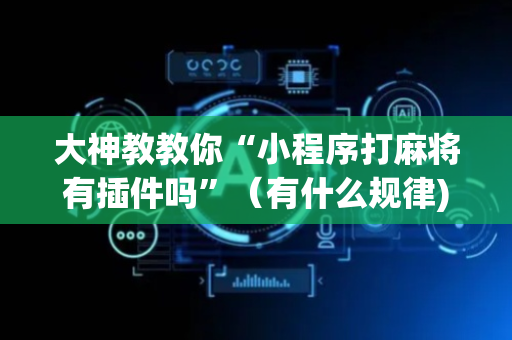 大神教教你“小程序打麻将有插件吗”（有什么规律)