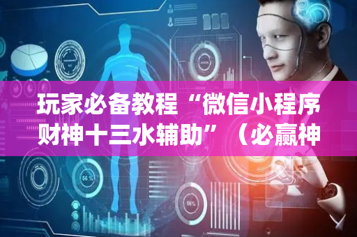 玩家必备教程“微信小程序财神十三水辅助”（必赢神器)