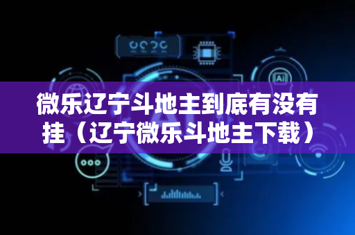 微乐辽宁斗地主到底有没有挂（辽宁微乐斗地主下载）