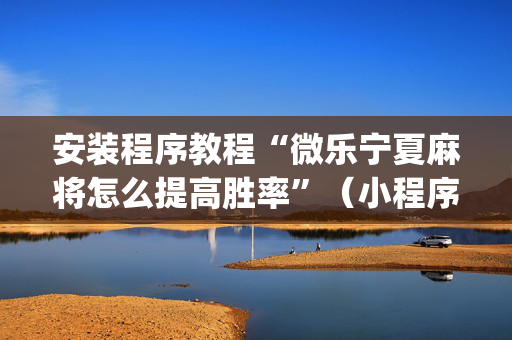 安装程序教程“微乐宁夏麻将怎么提高胜率”（小程序辅助软件)