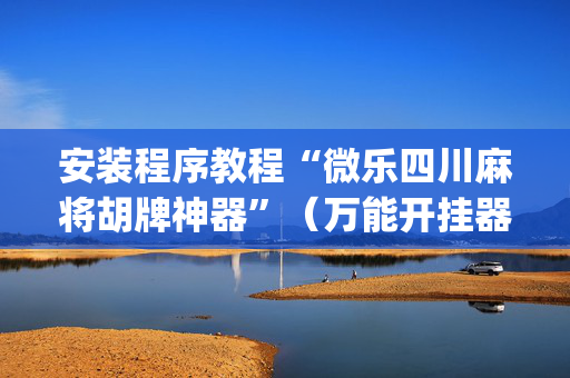 安装程序教程“微乐四川麻将胡牌神器”（万能开挂器)