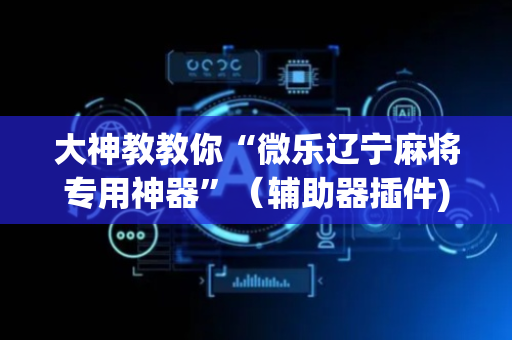大神教教你“微乐辽宁麻将专用神器”（辅助器插件)