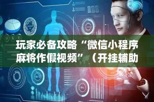 玩家必备攻略“微信小程序麻将作假视频”（开挂辅助插件)