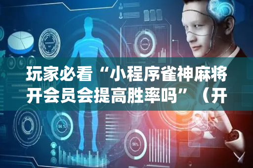 玩家必看“小程序雀神麻将开会员会提高胜率吗”（开挂神器下载)