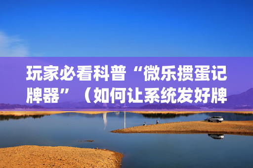 玩家必看科普“微乐掼蛋记牌器”（如何让系统发好牌)