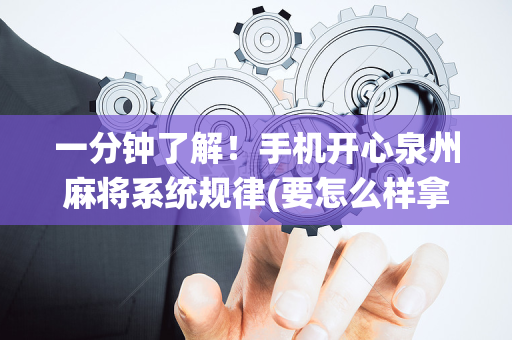 一分钟了解！手机开心泉州麻将系统规律(要怎么样拿到好牌)