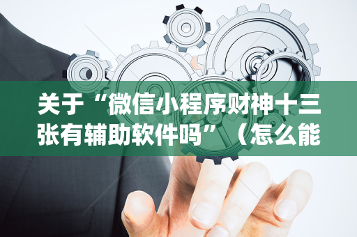 关于“微信小程序财神十三张有辅助软件吗”（怎么能得到好牌)