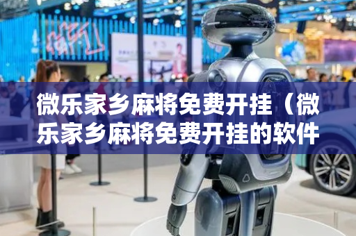 微乐家乡麻将免费开挂（微乐家乡麻将免费开挂的软件）