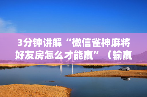 3分钟讲解“微信雀神麻将好友房怎么才能赢”（输赢规律)