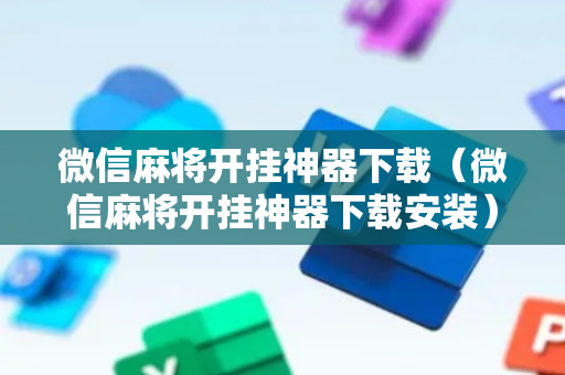 微信麻将开挂神器下载（微信麻将开挂神器下载安装）